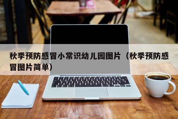 秋季预防感冒小常识幼儿园图片（秋季预防感冒图片简单）