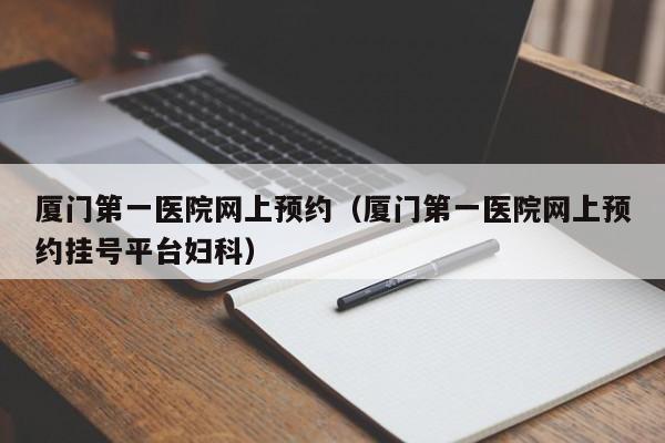 厦门第一医院网上预约（厦门第一医院网上预约挂号平台妇科）