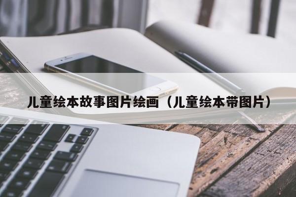 儿童绘本故事图片绘画（儿童绘本带图片）