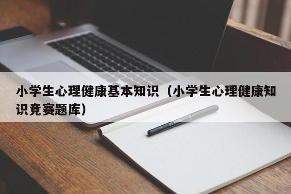 小学生心理健康基本知识（小学生心理健康知识竞赛题库）