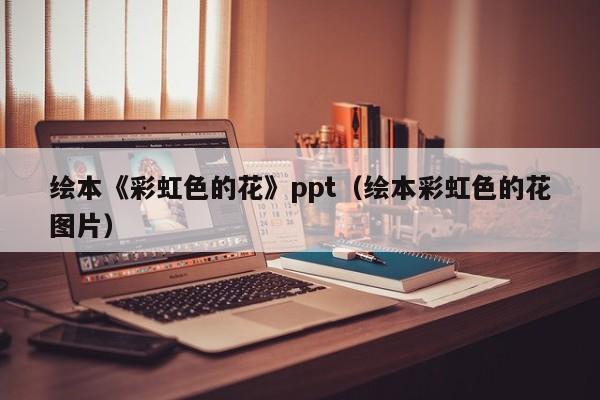 绘本《彩虹色的花》ppt（绘本彩虹色的花图片）